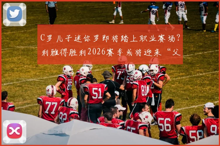 C罗儿子迷你罗即将踏上职业赛场?利雅得胜利2026赛季或将迎来“父子同台”