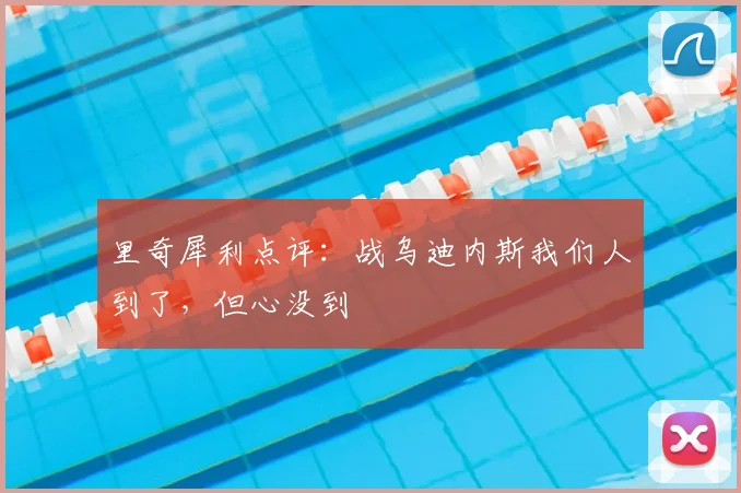 里奇犀利点评：战乌迪内斯我们人到了，但心没到
